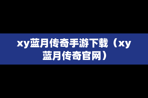 xy蓝月传奇手游下载（xy蓝月传奇官网）