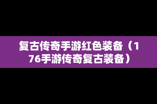 复古传奇手游红色装备（176手游传奇复古装备）