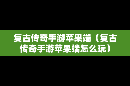 复古传奇手游苹果端（复古传奇手游苹果端怎么玩）