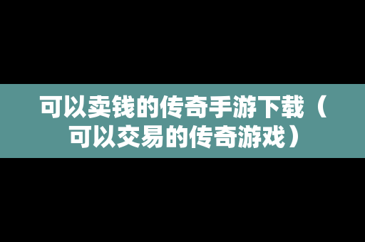 可以卖钱的传奇手游下载（可以交易的传奇游戏）