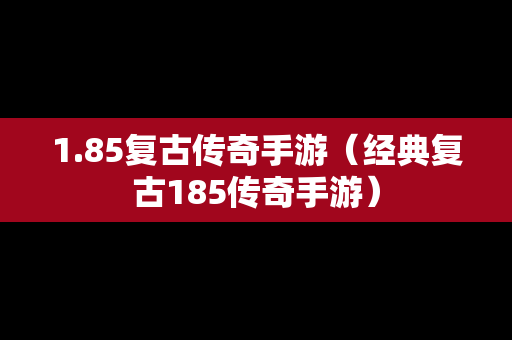 1.85复古传奇手游（经典复古185传奇手游）