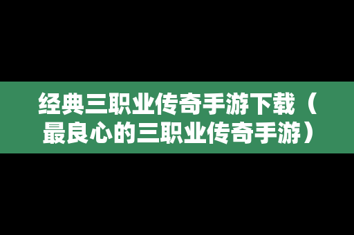 经典三职业传奇手游下载（最良心的三职业传奇手游）