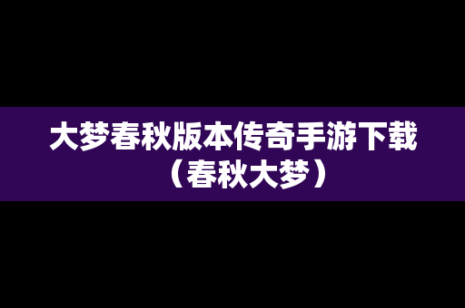 大梦春秋版本传奇手游下载（春秋大梦）