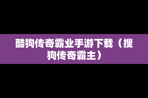 酷狗传奇霸业手游下载（搜狗传奇霸主）