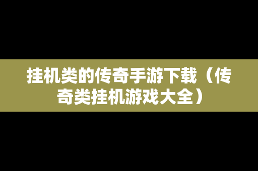 挂机类的传奇手游下载（传奇类挂机游戏大全）