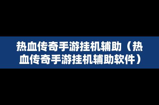 热血传奇手游挂机辅助（热血传奇手游挂机辅助软件）