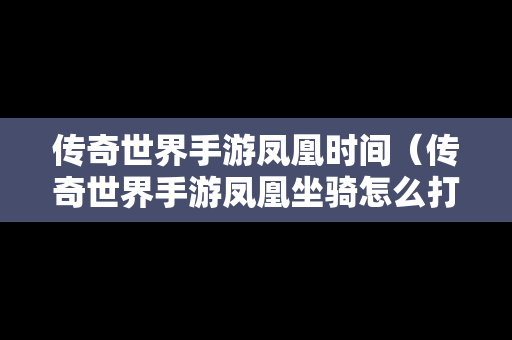 传奇世界手游凤凰时间（传奇世界手游凤凰坐骑怎么打）