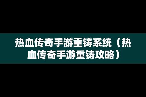 热血传奇手游重铸系统（热血传奇手游重铸攻略）