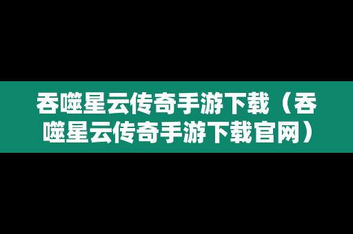 吞噬星云传奇手游下载（吞噬星云传奇手游下载官网）