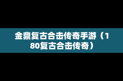 金鼎复古合击传奇手游（180复古合击传奇）