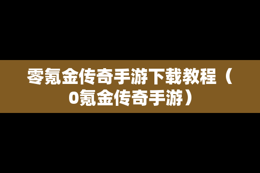 零氪金传奇手游下载教程（0氪金传奇手游）