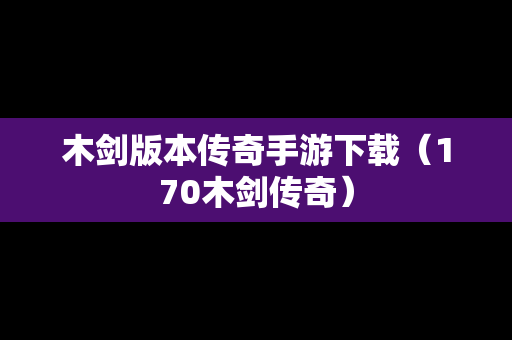 木剑版本传奇手游下载（170木剑传奇）