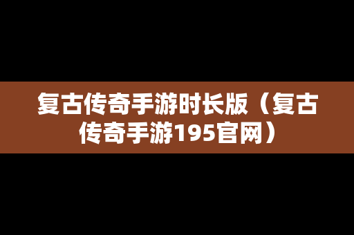 复古传奇手游时长版（复古传奇手游195官网）