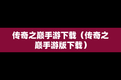 传奇之巅手游下载（传奇之巅手游版下载）