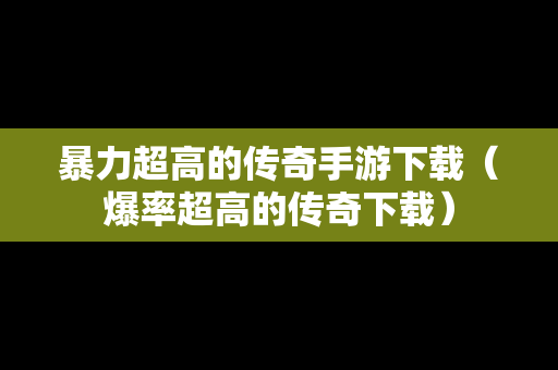 暴力超高的传奇手游下载（爆率超高的传奇下载）