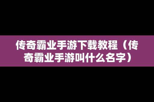 传奇霸业手游下载教程（传奇霸业手游叫什么名字）