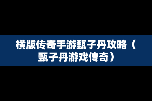 横版传奇手游甄子丹攻略（甄子丹游戏传奇）