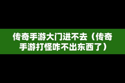 传奇手游大门进不去（传奇手游打怪咋不出东西了）