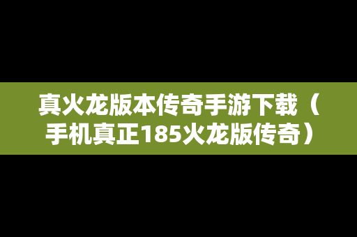 真火龙版本传奇手游下载（手机真正185火龙版传奇）