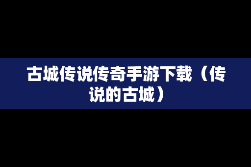 古城传说传奇手游下载（传说的古城）