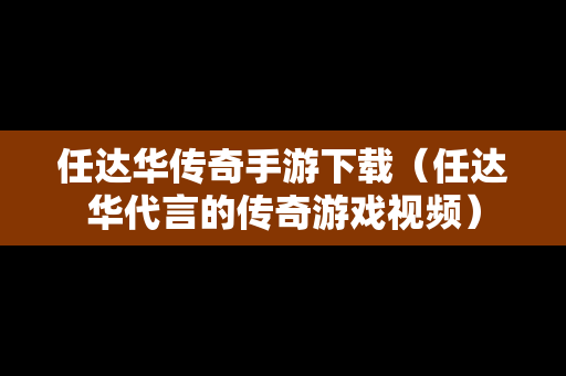 任达华传奇手游下载（任达华代言的传奇游戏视频）