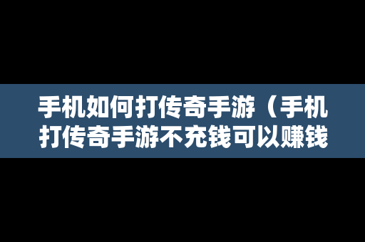 手机如何打传奇手游（手机打传奇手游不充钱可以赚钱吗）