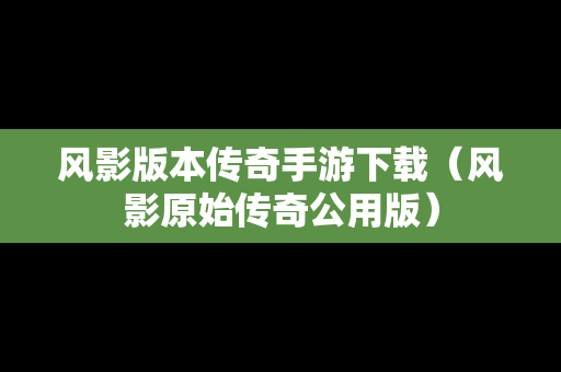 风影版本传奇手游下载（风影原始传奇公用版）