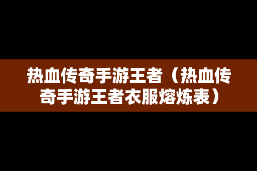 热血传奇手游王者（热血传奇手游王者衣服熔炼表）