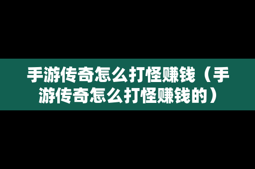 手游传奇怎么打怪赚钱（手游传奇怎么打怪赚钱的）