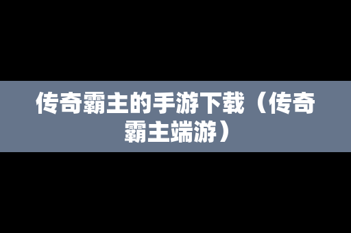 传奇霸主的手游下载（传奇霸主端游）