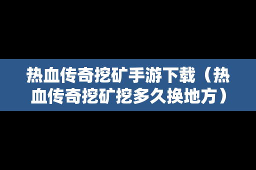 热血传奇挖矿手游下载（热血传奇挖矿挖多久换地方）