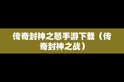 传奇封神之怒手游下载（传奇封神之战）