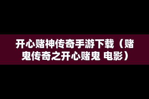 开心赌神传奇手游下载（赌鬼传奇之开心赌鬼 电影）