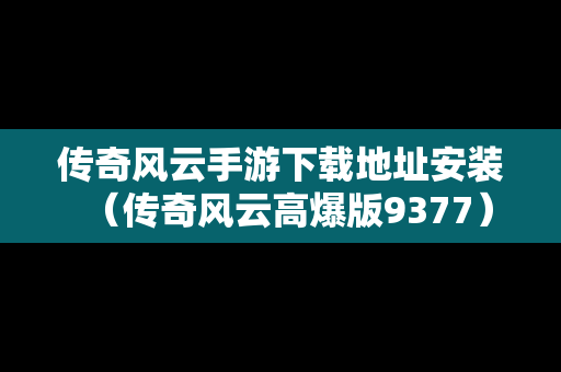 传奇风云手游下载地址安装（传奇风云高爆版9377）