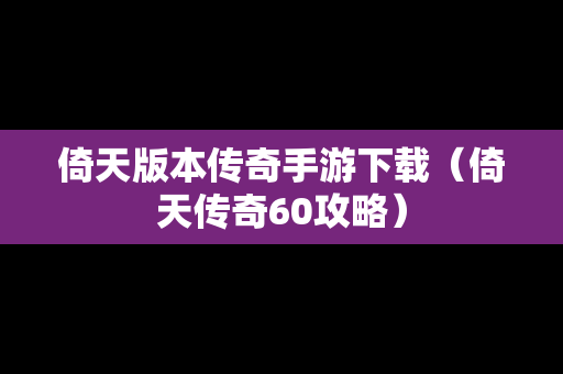 倚天版本传奇手游下载（倚天传奇60攻略）