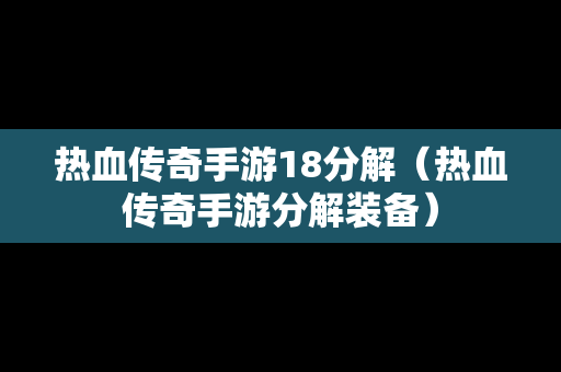 热血传奇手游18分解（热血传奇手游分解装备）