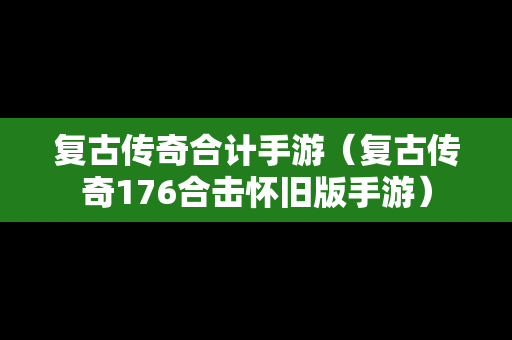 复古传奇合计手游（复古传奇176合击怀旧版手游）