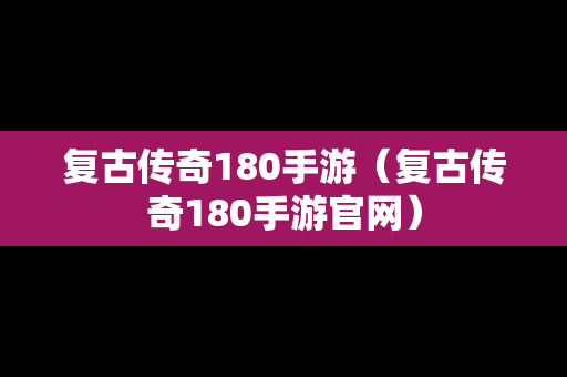 复古传奇180手游（复古传奇180手游官网）