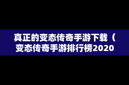 真正的变态传奇手游下载（变态传奇手游排行榜2020前十名）