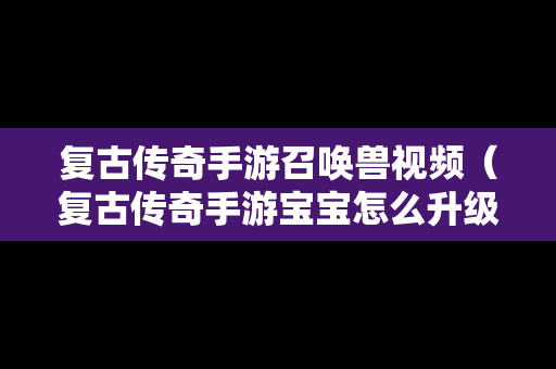 复古传奇手游召唤兽视频（复古传奇手游宝宝怎么升级）