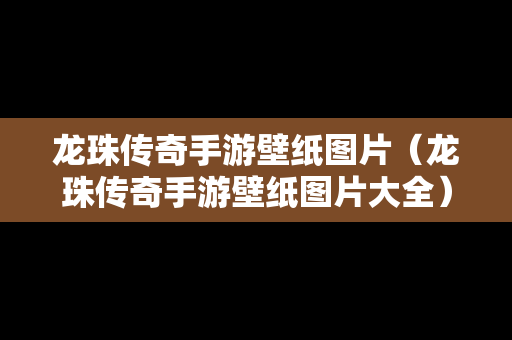 龙珠传奇手游壁纸图片（龙珠传奇手游壁纸图片大全）