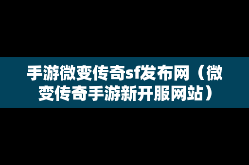 手游微变传奇sf发布网（微变传奇手游新开服网站）