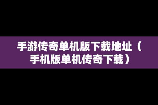 手游传奇单机版下载地址（手机版单机传奇下载）