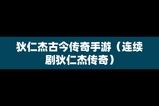 狄仁杰古今传奇手游（连续剧狄仁杰传奇）