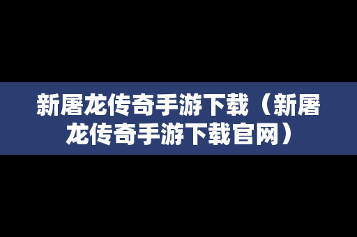 新屠龙传奇手游下载（新屠龙传奇手游下载官网）