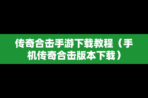 传奇合击手游下载教程（手机传奇合击版本下载）