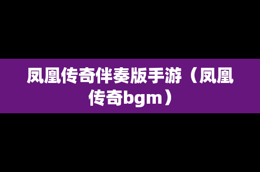 凤凰传奇伴奏版手游（凤凰传奇bgm）