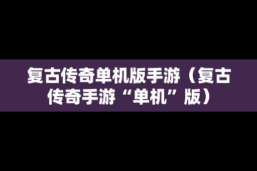 复古传奇单机版手游（复古传奇手游“单机”版）