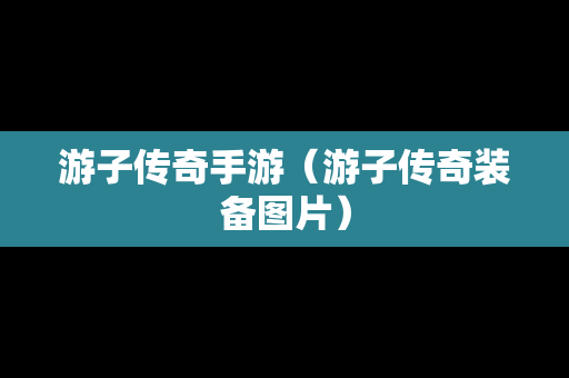 游子传奇手游（游子传奇装备图片）