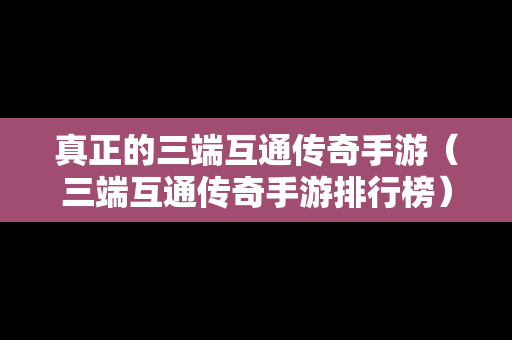 真正的三端互通传奇手游（三端互通传奇手游排行榜）